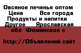 Овсяное печенье оптом  › Цена ­ 60 - Все города Продукты и напитки » Другое   . Ярославская обл.,Фоминское с.